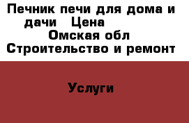 Печник,печи для дома и дачи › Цена ­ 10 000 - Омская обл. Строительство и ремонт » Услуги   